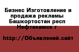 Бизнес Изготовление и продажа рекламы. Башкортостан респ.,Нефтекамск г.